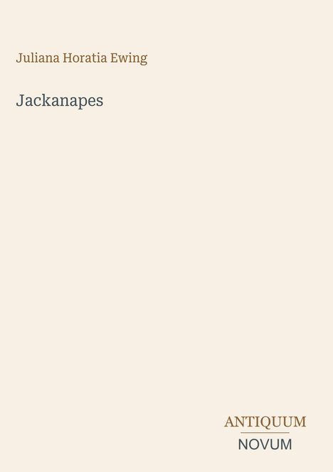„Juliana Horatia Ewing“, „Jackanapes“, „ANTIQUM NOVUM“. Schlichte Gestaltung mit beige Hintergrundfarbe.