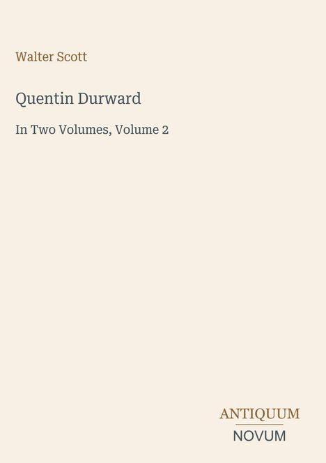 „Walter Scott“, „Quentin Durward“, „In Two Volumes, Volume 2“, „ANTIQUM NOVUM“. Beige Hintergrund, schlichte Gestaltung.