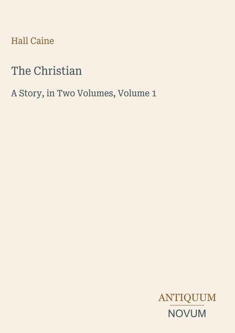 Hall Caine, The Christian, A Story, in Two Volumes, Volume 1; darunter Logo mit Text "ANTIQUM NOVUM".