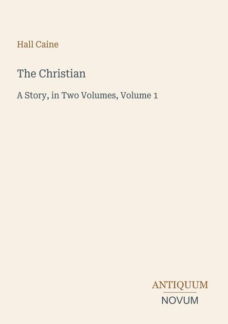 Auf beigem Hintergrund steht oben "Hall Caine", darunter "The Christian", gefolgt von "A Story, in Two Volumes, Volume 1". Unten rechts das Logo "ANTIQUM NOVUM".