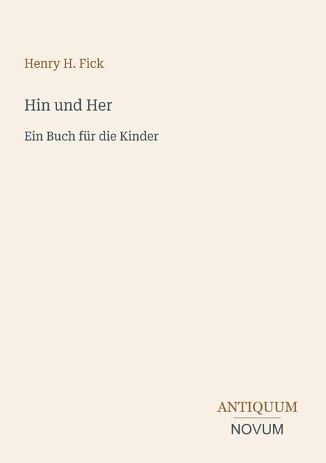 Der Text "Henry H. Fick, Hin und Her, Ein Buch für die Kinder." Unten steht "ANTIQUM NOVUM". Beige Hintergrund.