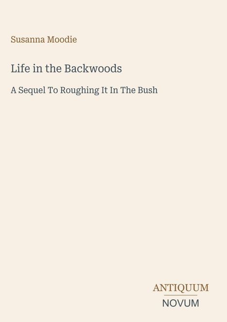 Susanna Moodie: "Life in the Backwoods" - Fortsetzung von "Roughing It In The Bush". Unten rechts steht "ANTIQUM NOVUM".