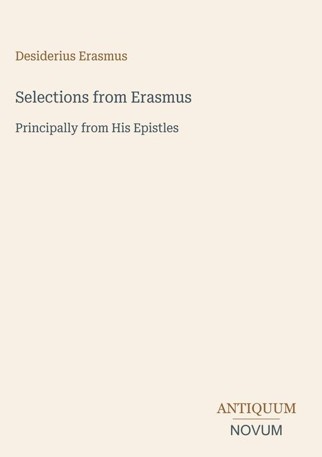 Desiderius Erasmus, Selections from Erasmus, Principally from His Epistles. Unten rechts: ANTIQUUM NOVUM. Cremefarbener Hintergrund.