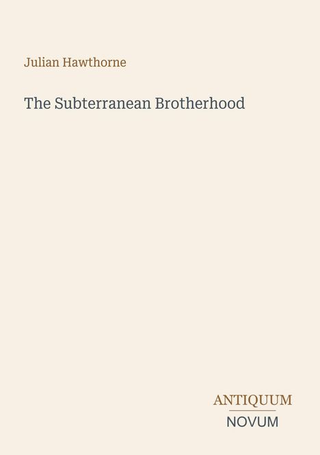 Julian Hawthorne, The Subterranean Brotherhood. Logo: ANTIQUUM NOVUM. Schlichtes Layout auf beigem Hintergrund.