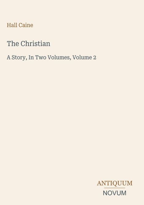 „Hall Caine, The Christian: A Story, In Two Volumes, Volume 2“ steht oben, unten ein zweifarbiges Logo „ANTIQUM NOVUM“.