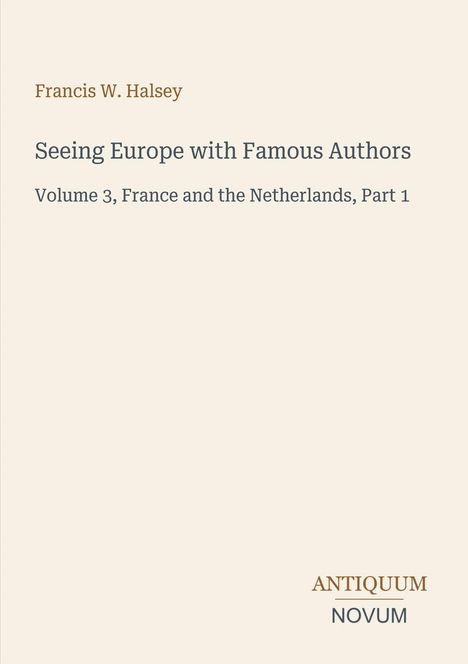 "Francis W. Halsey: Seeing Europe with Famous Authors, Volume 3, France and the Netherlands, Part 1. ANTIQUUM NOVUM Logo."