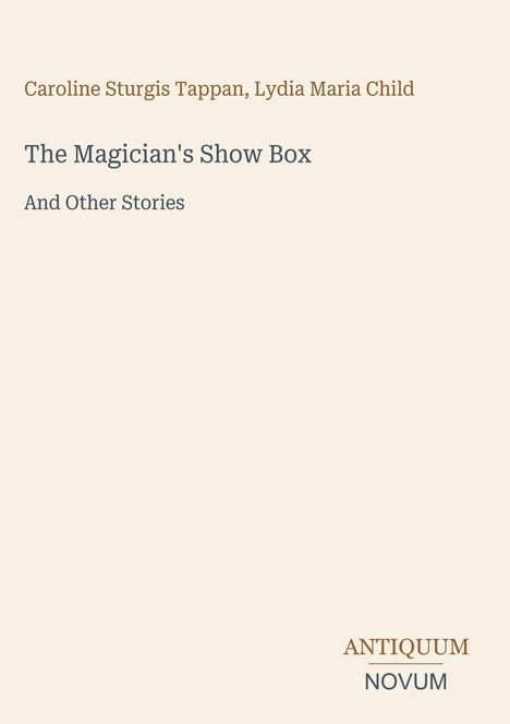 Oben stehen die Namen "Caroline Sturgis Tappan, Lydia Maria Child". Titel: "The Magician's Show Box And Other Stories". Unten: "ANTIQUM NOVUM".
