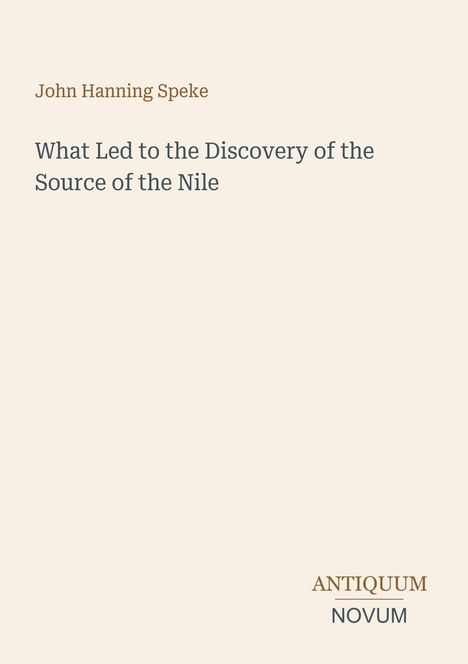 John Hanning Speke, What Led to the Discovery of the Source of the Nile. Unten: Logo "ANTIQUM NOVUM". Heller Hintergrund.