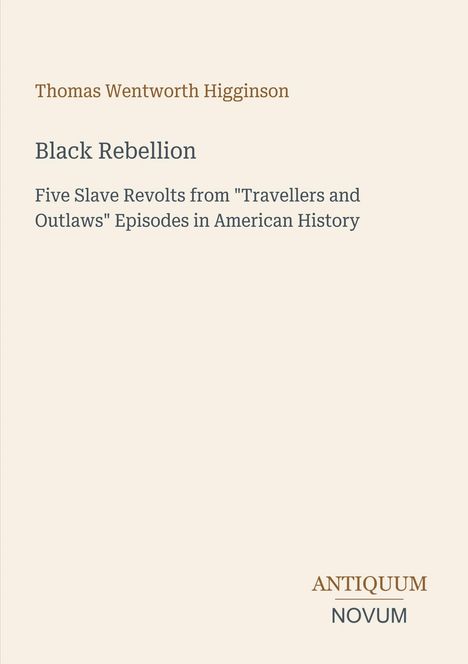 Text: "Thomas Wentworth Higginson, Black Rebellion, Five Slave Revolts from 'Travellers and Outlaws', ANTIQUUM NOVUM". Schlichtes Design.