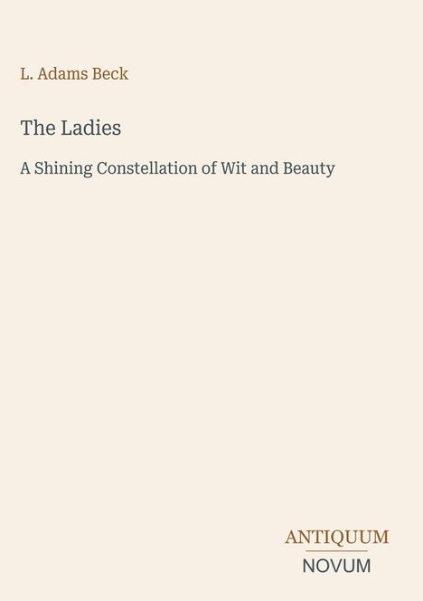 Oben "L. Adams Beck", Titel "The Ladies", Untertitel "A Shining Constellation of Wit and Beauty", unten "ANTIQUM NOVUM".