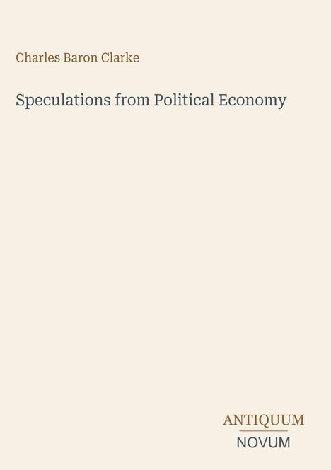 „Charles Baron Clarke. Speculations from Political Economy. ANTIQUUM NOVUM.“ Schlichte Gestaltung auf hellem Hintergrund.