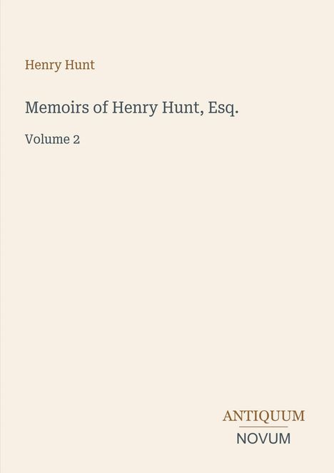 Henry Hunt, Memoirs of Henry Hunt, Esq., Volume 2. Antiquum Novum Logo. Beiger Hintergrund, schlichte Gestaltung.