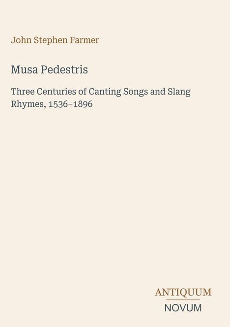 John Stephen Farmer, Musa Pedestris. Three Centuries of Canting Songs and Slang Rhymes, 1536–1896. Logo: ANTIQUUM NOVUM.