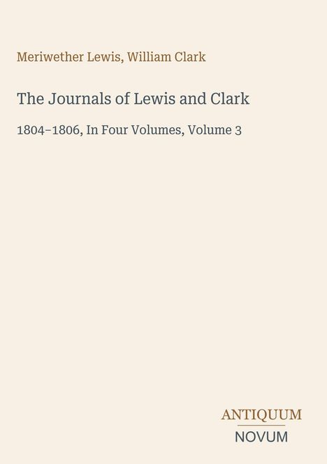 Text: "Meriwether Lewis, William Clark. The Journals of Lewis and Clark, 1804–1806, In Four Volumes, Volume 3." Unten "ANTIQUM NOVUM".