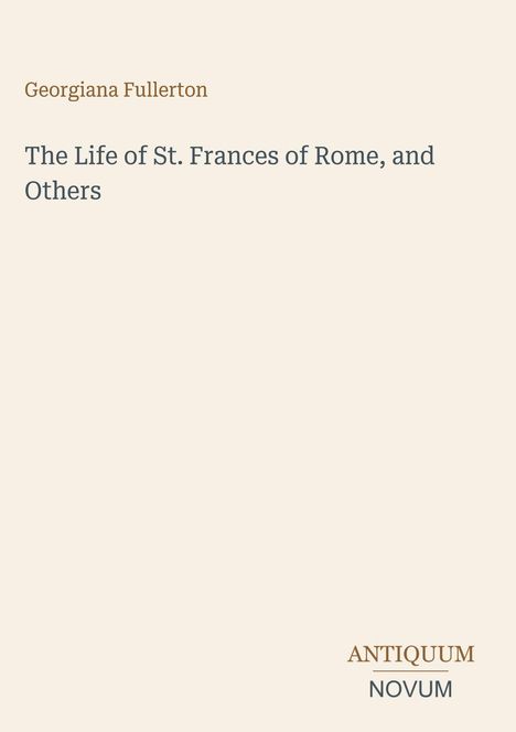 "Georgiana Fullerton. The Life of St. Frances of Rome, and Others. ANTIQUUM NOVUM." Schlichtes Design auf hellem Hintergrund.