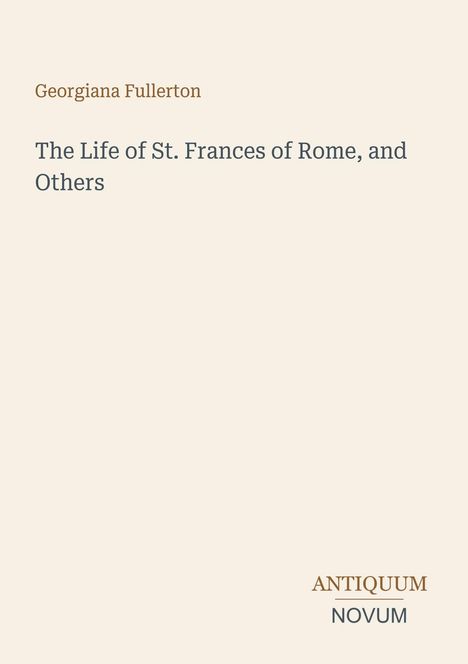 "Georgiana Fullerton", "The Life of St. Frances of Rome, and Others", "ANTiquum NOVUM". Schlichter, heller Hintergrund.