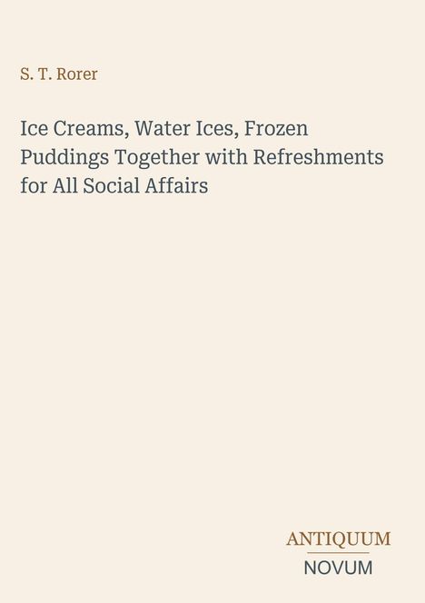 Titel: "Ice Creams, Water Ices, Frozen Puddings Together with Refreshments for All Social Affairs" von S. T. Rorer. Unten: "ANTIQUM NOVUM". Beiger Hintergrund.