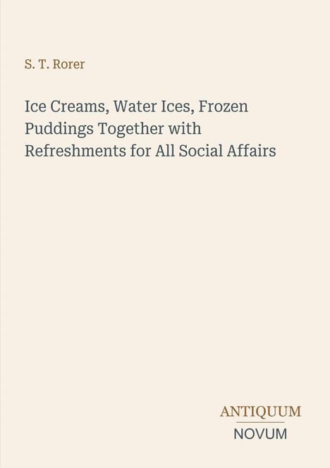 Buchtitel: "Ice Creams, Water Ices, Frozen Puddings Together with Refreshments for All Social Affairs" von S. T. Rorer.