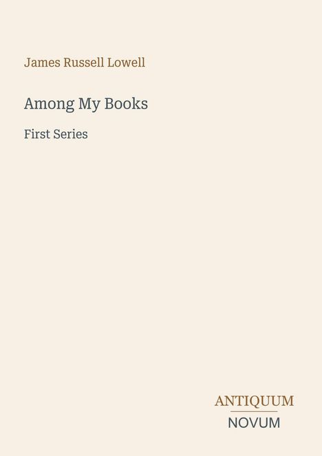 James Russell Lowell, Among My Books, First Series. Unten rechts: ANTIQUUM NOVUM. Dezentes Design auf hellem Hintergrund.