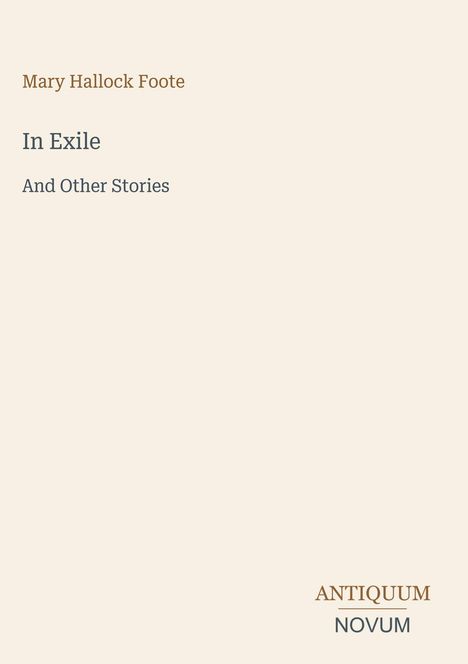 Titel „In Exile und andere Geschichten“ von Mary Hallock Foote; Verlagsname unten: ANTIQUUM NOVUM; sanftes Design.