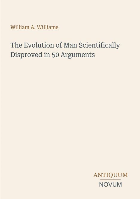 William A. Williams, "The Evolution of Man Scientifically Disproved in 50 Arguments", ANTIQUUM NOVUM unten rechts.