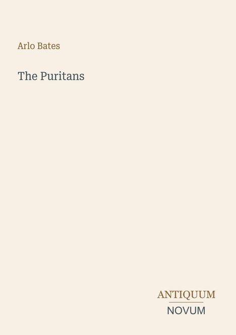 Oben steht "Arlo Bates", darunter "The Puritans". Unten rechts "ANTIQUM NOVUM". Beige Hintergrund.