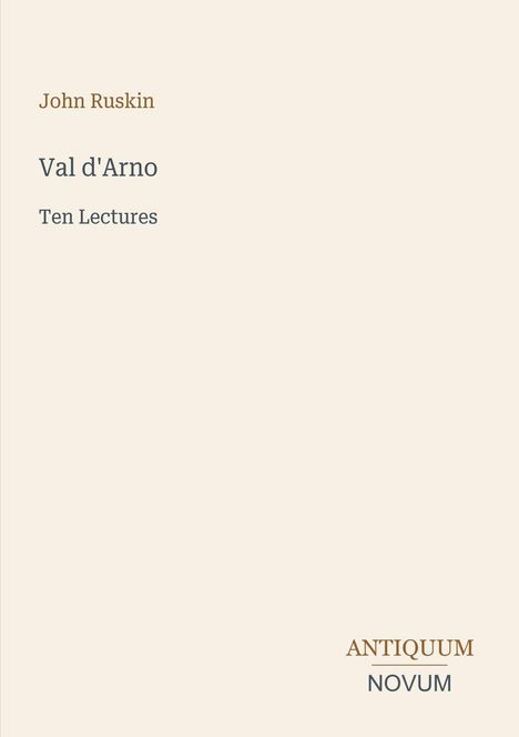 Text: John Ruskin, Val d'Arno, Ten Lectures. Unten: ANTIQUUM NOVUM. Hintergrund in hellem Beige.