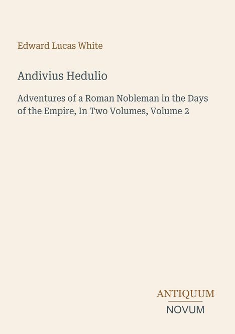 Edward Lucas White, Andivtius Hedulio. Abenteuer eines römischen Edelmanns im Reich, Band 2. Antiquum Novum Logo.