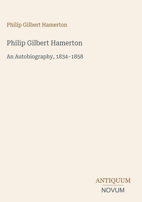 Philip Gilbert Hamerton: An Autobiography, 1834–1858. Unten rechts steht "ANTIQUM NOVUM". Cremefarbener Hintergrund.