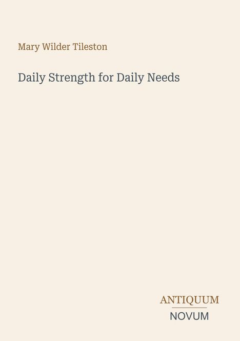 "Mary Wilder Tileston", "Daily Strength for Daily Needs", "ANTIQUM NOVUM". Schlichtes Design mit hellem Hintergrund.
