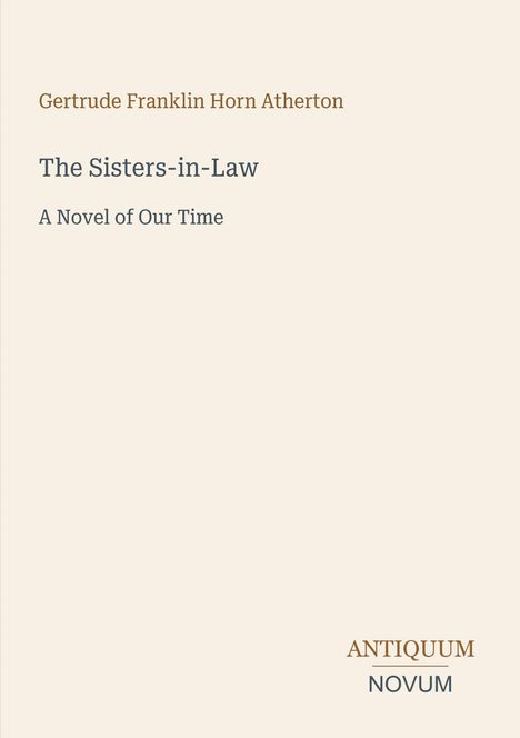 "Gertrude Franklin Horn Atherton. The Sisters-in-Law. A Novel of Our Time. ANTIQUUM NOVUM." Schlichter, minimalistischer Hintergrund.