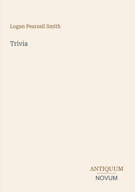 "Logan Pearsall Smith; Trivia; ANTIQUUM NOVUM. Einfache, minimalistische Gestaltung auf beigem Hintergrund."