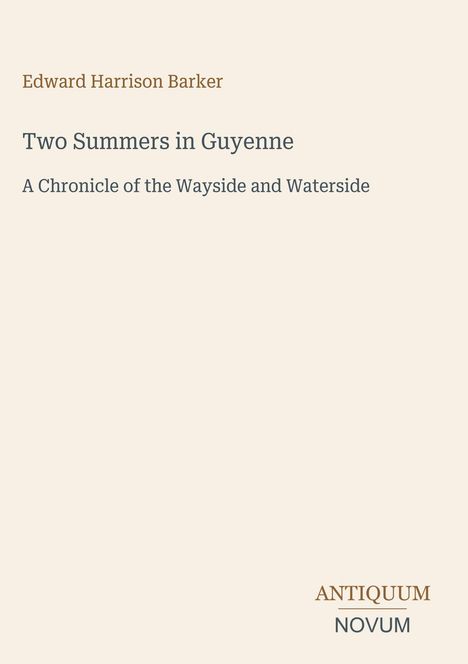 Edward Harrison Barker, Two Summers in Guyenne, A Chronicle of the Wayside and Waterside. Logo: ANTIQUUM NOVUM.