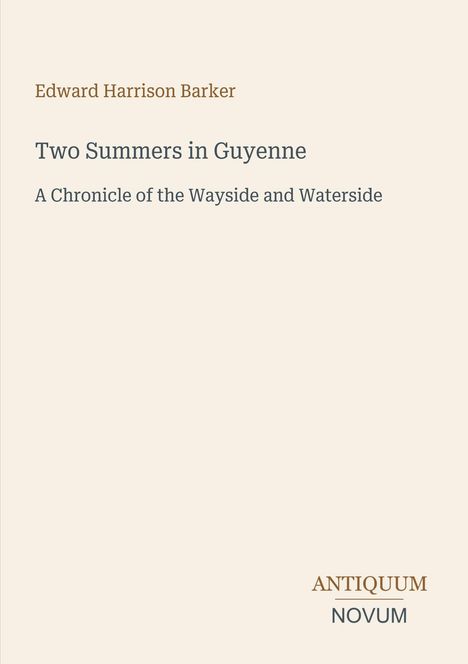 Edward Harrison Barker, Two Summers in Guyenne, A Chronicle of the Wayside and Waterside. Antiquum Novum unten.