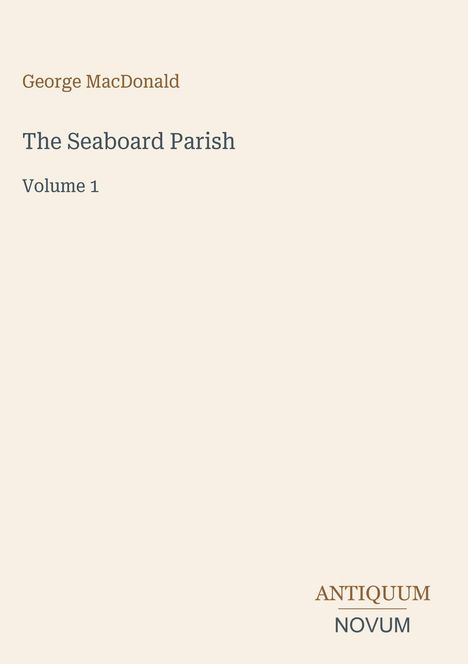 "George MacDonald, The Seaboard Parish, Volume 1. Unten rechts 'ANTIQUM NOVUM'. Schlichtes, helles Design."