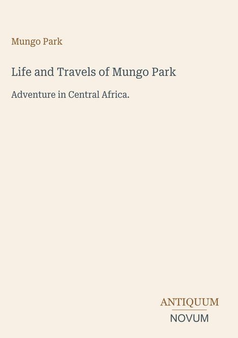 "Mungo Park. Life and Travels of Mungo Park. Adventure in Central Africa." Unten rechts in dünner Serifenschrift: ANTIQUUM NOVUM.