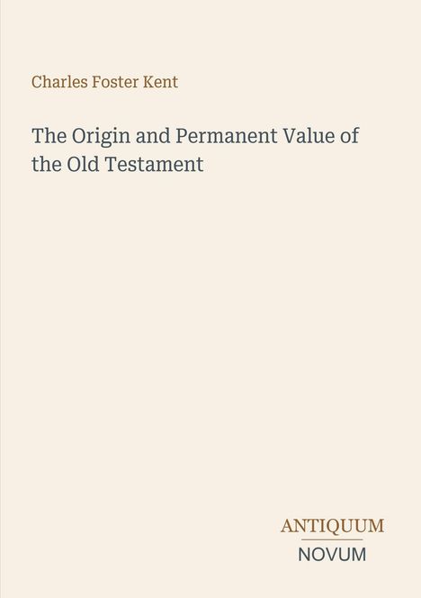 "Charles Foster Kent: The Origin and Permanent Value of the Old Testament. Antiquum Novum Logo unten rechts."