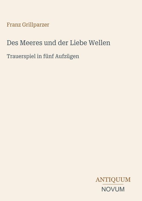 Franz Grillparzer: "Des Meeres und der Liebe Wellen". Trauerspiel in fünf Aufzügen. Unten rechts der Schriftzug "ANTIKUM NOVUM".
