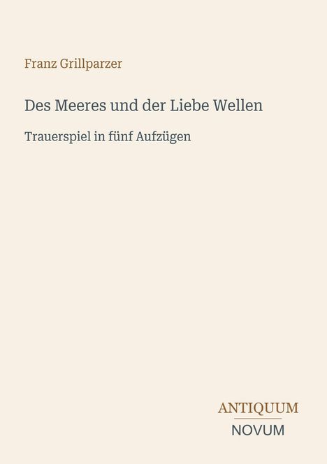 "Franz Grillparzer, Des Meeres und der Liebe Wellen, Trauerspiel in fünf Aufzügen." Unten rechts steht: "ANTIQUM NOVUM".