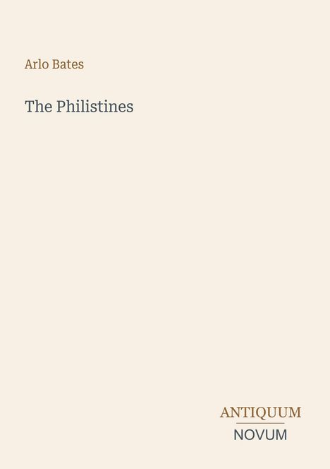 Arlo Bates, The Philistines. Unten rechts: ANTIQUUM NOVUM. Schlichte Gestaltung mit hellem Hintergrund.