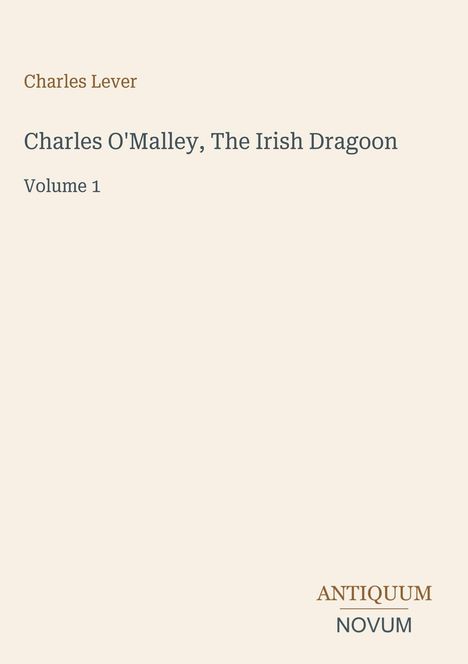"Charles Lever, Charles O'Malley, The Irish Dragoon, Volume 1. Unten rechts: ANTIQUUM NOVUM." Cremefarbener Hintergrund.