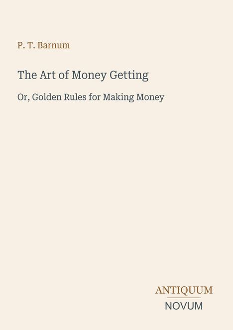 P. T. Barnum, The Art of Money Getting, Or, Golden Rules for Making Money. Unten rechts: Antiquum Novum. Schlichtes Design.