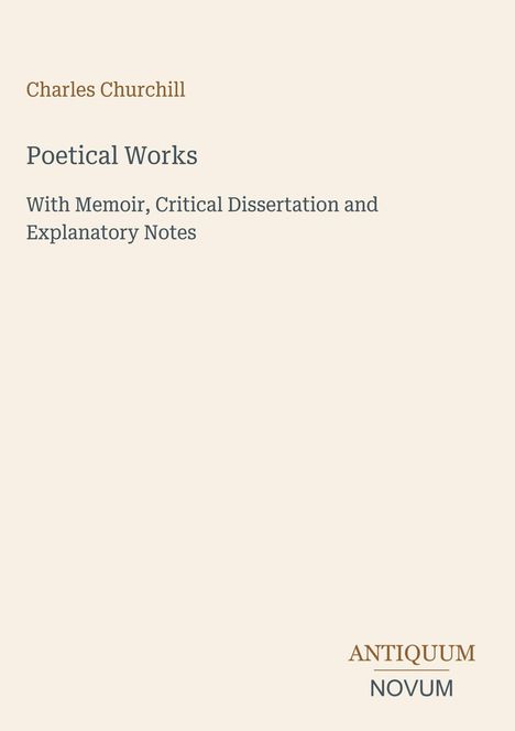 Charles Churchill, Poetical Works, With Memoir, Critical Dissertation and Explanatory Notes. Antiquum Novum. Hellbeiger Hintergrund.