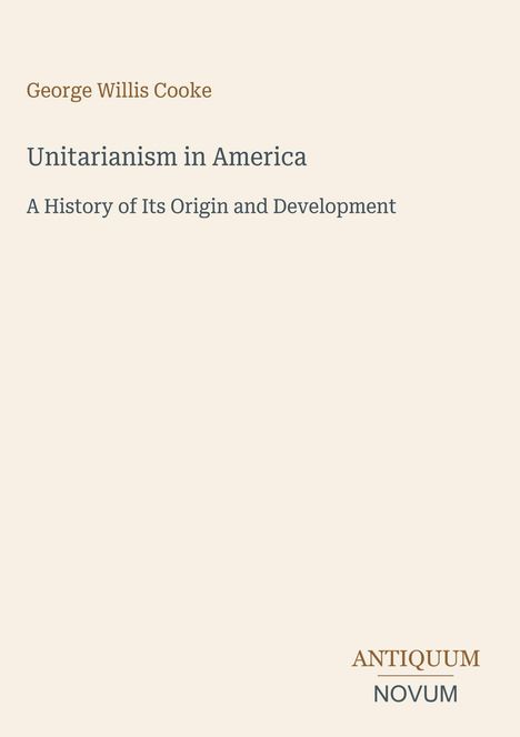 "George Willis Cooke, Unitarianism in America: A History of Its Origin and Development. Logo unten rechts: ANTIQUUM NOVUM."