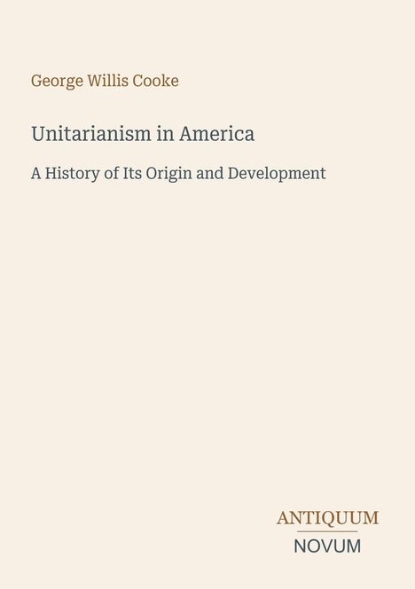 Buchtitel in einfacher Typografie: „Unitarianism in America: A History of Its Origin and Development“ von George Willis Cooke.