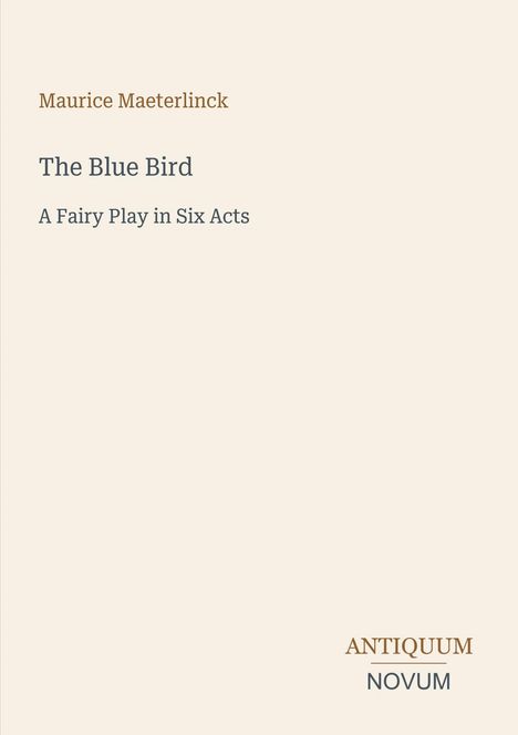 Maurice Maeterlinck. "The Blue Bird". "A Fairy Play in Six Acts". Unten rechts "ANTIQUM NOVUM". Beigefarbener Hintergrund.