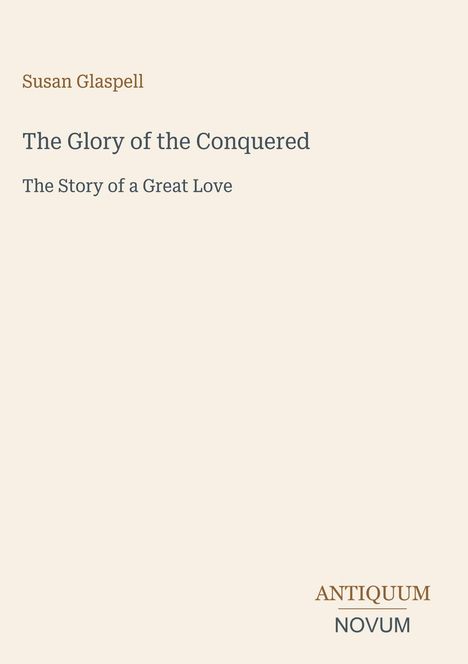 Text: „The Glory of the Conquered - The Story of a Great Love“ von Susan Glaspell. Logo: ANTIQUUM NOVUM unten rechts.