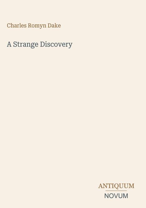 Charles Romyn Dake, A Strange Discovery. Unten rechts steht in Großbuchstaben ANTIQUUM NOVUM. Heller Hintergrund.