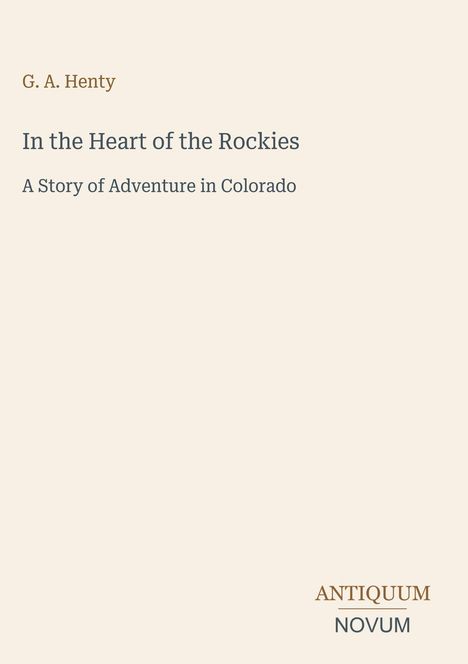Text: G. A. Henty, In the Heart of the Rockies, A Story of Adventure in Colorado. Unten rechts: ANTIQUUM NOVUM.