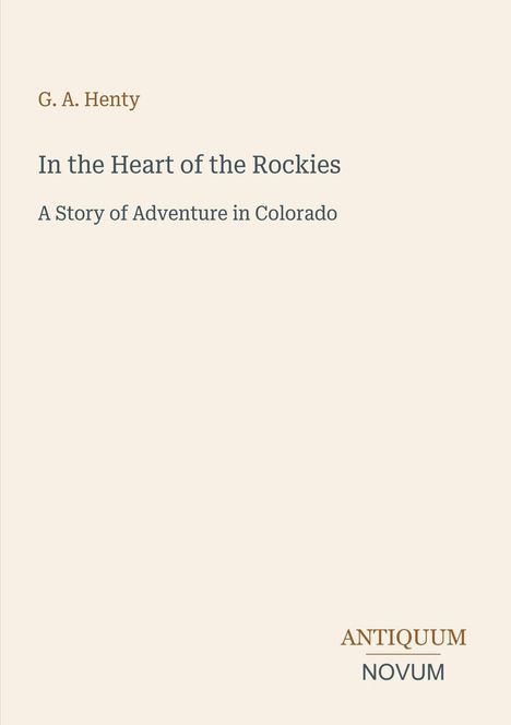 Text: "G. A. Henty - In the Heart of the Rockies - A Story of Adventure in Colorado." Unten rechts: "Antiquum Novum".